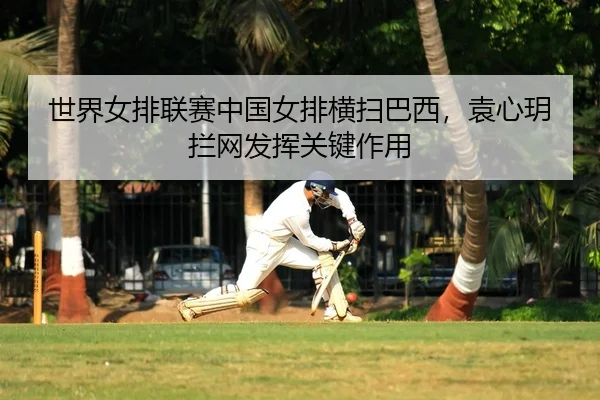 shi-jie-nv-pai-lian-sai-zhong-guo-nv-pai-heng-sao-ba-xi-yuan-xin-yue-lan-wang-fa-hui-guan-jian-zuo-yong-2-374.jpg